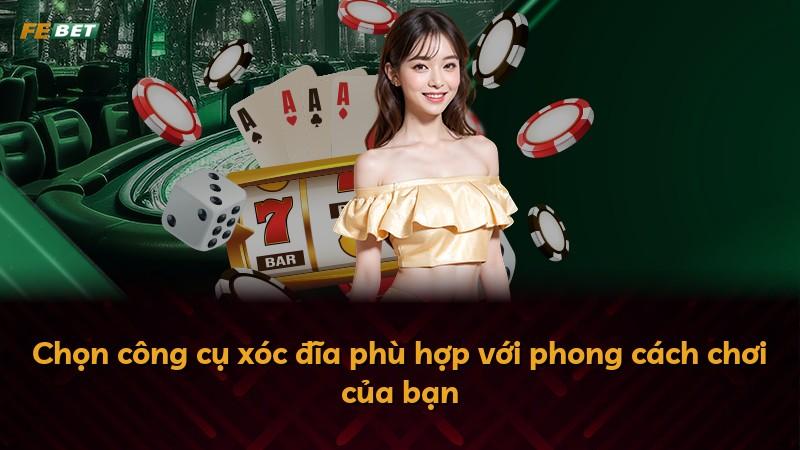 Chọn công cụ xóc đĩa phù hợp với phong cách chơi của bạn