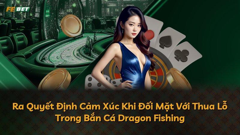 Ra Quyết Định Cảm Xúc Khi Đối Mặt Với Thua Lỗ Trong Bắn Cá Dragon Fishing