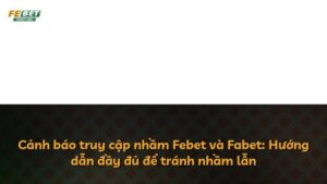 Cảnh báo truy cập nhầm Febet và Fabet: Hướng dẫn đầy đủ để tránh nhầm lẫn