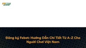 Đăng ký Febet: Hướng Dẫn Chi Tiết Từ A-Z Cho Người Chơi Việt Nam