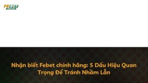 Nhận biết Febet chính hãng: 5 Dấu Hiệu Quan Trọng Để Tránh Nhầm Lẫn