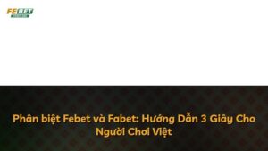 Phân biệt Febet và Fabet: Hướng Dẫn 3 Giây Cho Người Chơi Việt